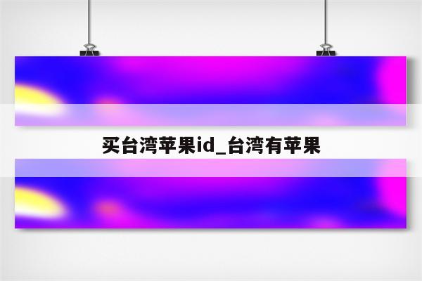 买台湾<strong>苹果id</strong>_台湾有苹果