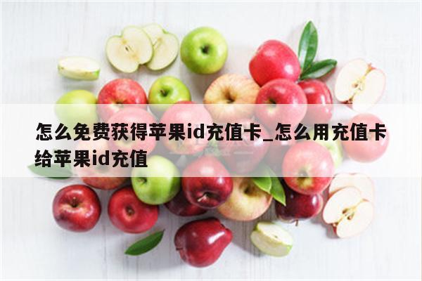 怎么免费获得<strong>苹果id</strong>充值卡_怎么用充值卡给<strong>苹果id</strong>充值