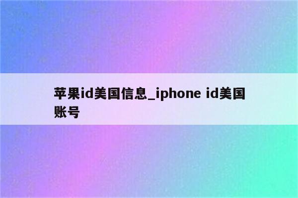 <strong>苹果id</strong>美国信息_iphone id美国账号