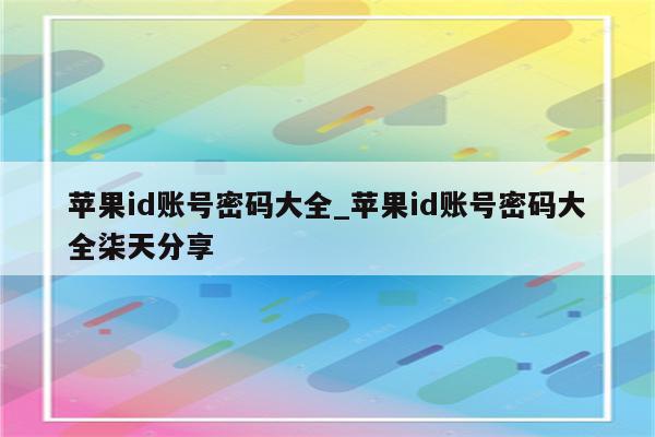 <strong>苹果id</strong>账号密码大全_<strong>苹果id</strong>账号密码大全柒天分享