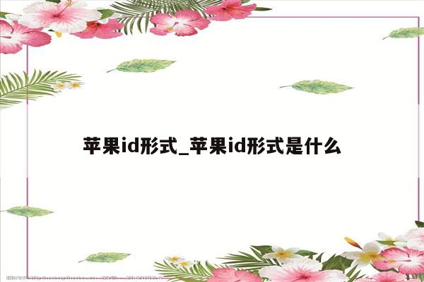 <strong>苹果id</strong>形式_<strong>苹果id</strong>形式是什么
