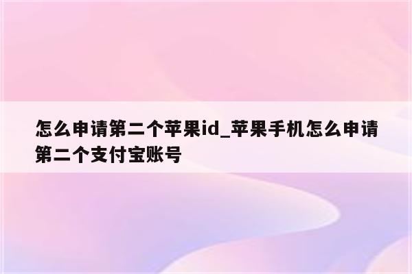 怎么申请第二个<strong>苹果id</strong>_苹果手机怎么申请第二个支付宝账号