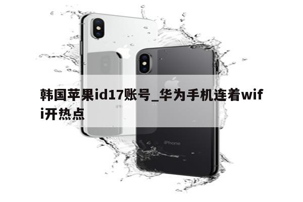 韩国<strong>苹果id</strong>17账号_华为手机连着wifi开热点