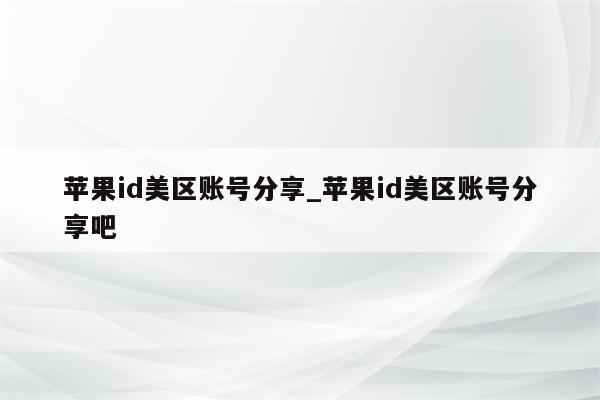 <strong>苹果id</strong>美区账号分享_<strong>苹果id</strong>美区账号分享吧