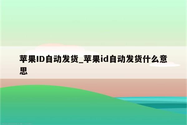<strong>苹果id</strong>自动发货_<strong>苹果id</strong>自动发货什么意思