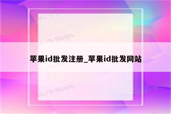 <strong>苹果id</strong>批发注册_<strong>苹果id</strong>批发网站