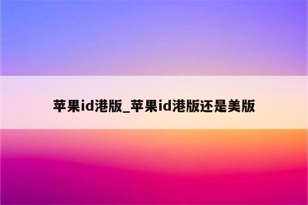 <strong>苹果id</strong>港版_<strong>苹果id</strong>港版还是美版