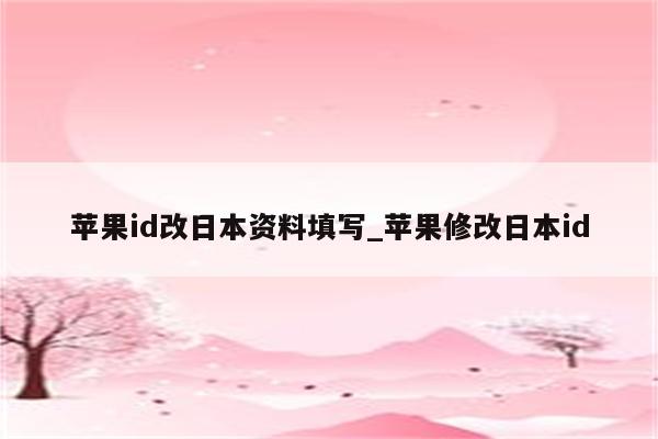 <strong>苹果id</strong>改日本资料填写_苹果修改日本id