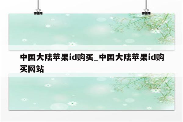 中国大陆<strong>苹果id</strong>购买_中国大陆<strong>苹果id</strong>购买网站