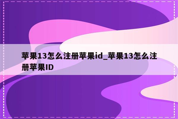 苹果13怎么注册<strong>苹果id</strong>_苹果13怎么注册<strong>苹果id</strong>