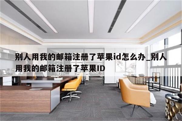别人用我的邮箱注册了<strong>苹果id</strong>怎么办_别人用我的邮箱注册了<strong>苹果id</strong>
