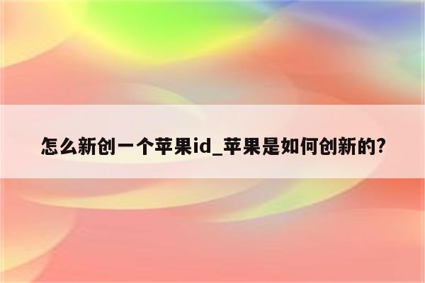 怎么新创一个<strong>苹果id</strong>_苹果是如何创新的?