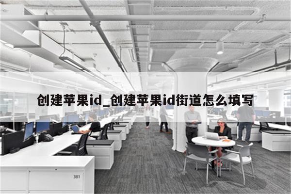 创建<strong>苹果id</strong>_创建<strong>苹果id</strong>街道怎么填写