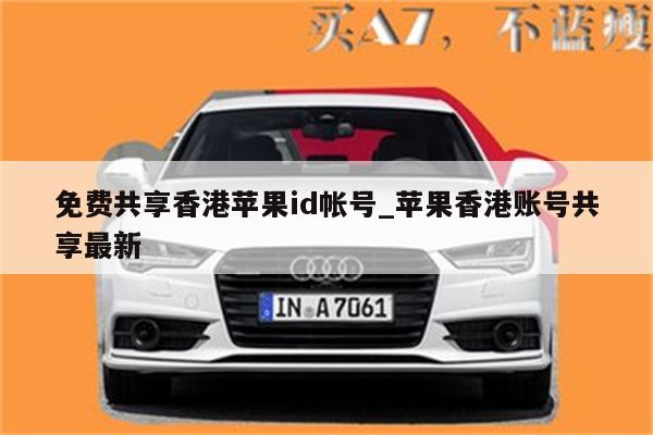 免费共享香港<strong>苹果id</strong>帐号_苹果香港账号共享最新