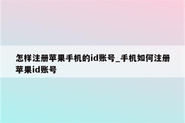 怎样注册苹果手机的id账号_手机如何注册<strong>苹果id</strong>账号