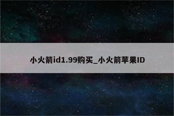 小火箭id1.99购买_小火箭<strong>苹果id</strong>