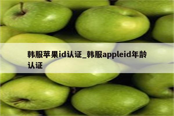 韩服<strong>苹果id</strong>认证_韩服appleid年龄认证