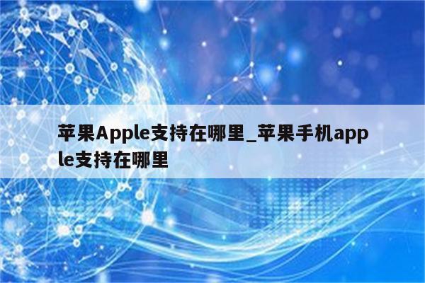 <strong>苹果app</strong>le支持在哪里_苹果手机apple支持在哪里