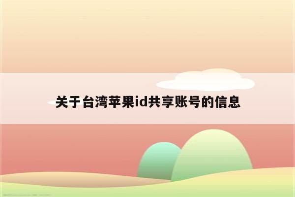 关于台湾<strong>苹果id</strong>共享账号的信息