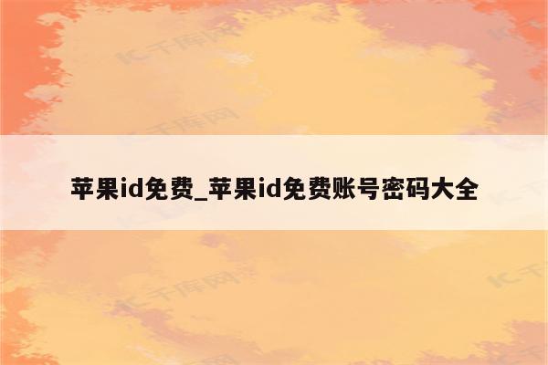 <strong>苹果id</strong>免费_<strong>苹果id</strong>免费账号密码大全