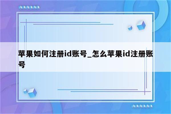 苹果如何注册id账号_怎么<strong>苹果id</strong>注册账号
