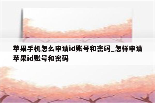 苹果手机怎么申请id账号和密码_怎样申请<strong>苹果id</strong>账号和密码