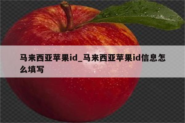 马来西亚<strong>苹果id</strong>_马来西亚<strong>苹果id</strong>信息怎么填写