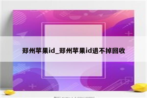 郑州<strong>苹果id</strong>_郑州<strong>苹果id</strong>退不掉回收