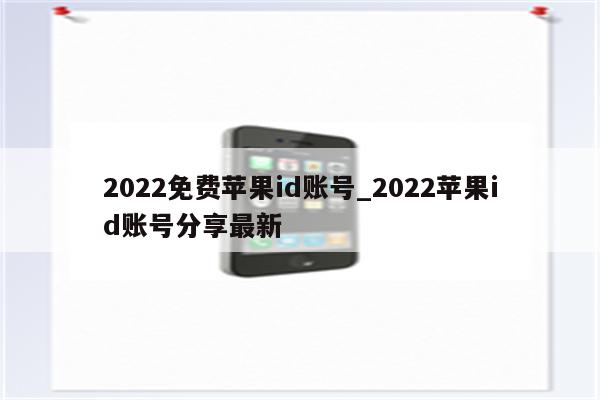 2022免费<strong>苹果id</strong>账号_2022<strong>苹果id</strong>账号分享最新