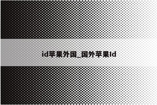 id苹果外国_国外<strong>苹果id</strong>