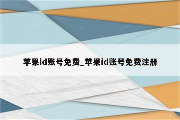 <strong>苹果id</strong>账号免费_<strong>苹果id</strong>账号免费注册