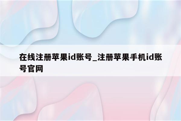 在线注册<strong>苹果id</strong>账号_注册苹果手机id账号官网