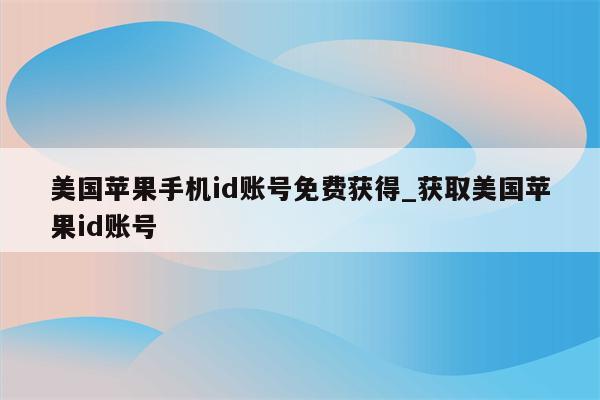 美国苹果手机id账号免费获得_获取美国<strong>苹果id</strong>账号