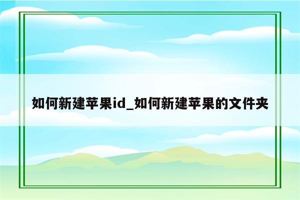 如何新建<strong>苹果id</strong>_如何新建苹果的文件夹