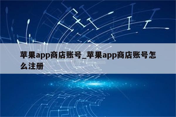 <strong>苹果app</strong>商店账号_<strong>苹果app</strong>商店账号怎么注册