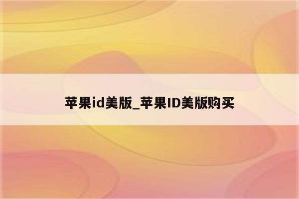 <strong>苹果id</strong>美版_<strong>苹果id</strong>美版购买