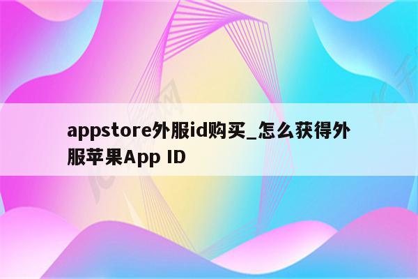 appstore外服id购买_怎么获得外服<strong>苹果app</strong> ID