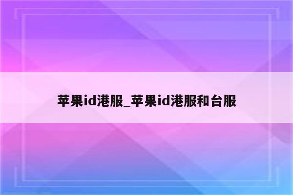 <strong>苹果id</strong>港服_<strong>苹果id</strong>港服和台服