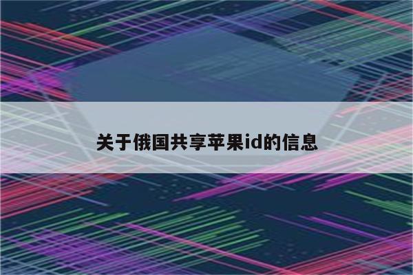 关于俄国共享<strong>苹果id</strong>的信息