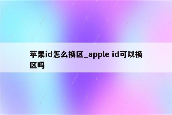 <strong>苹果id</strong>怎么换区_apple id可以换区吗