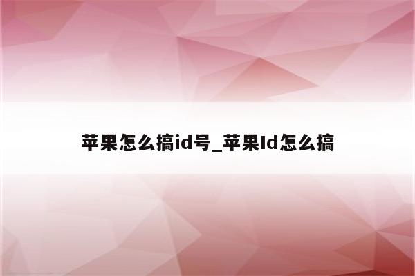 苹果怎么搞id号_<strong>苹果id</strong>怎么搞