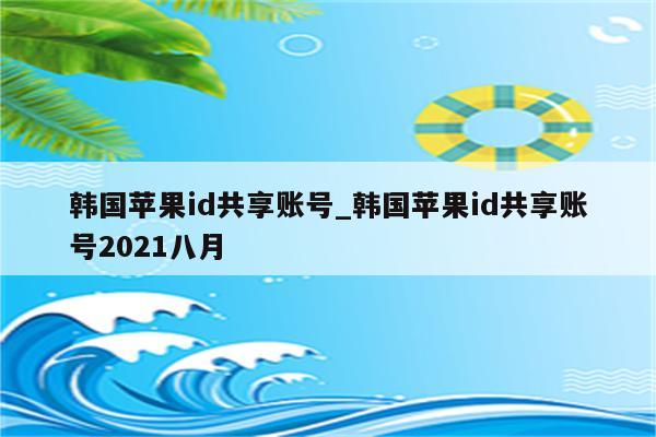 韩国<strong>苹果id</strong>共享账号_韩国<strong>苹果id</strong>共享账号2021八月
