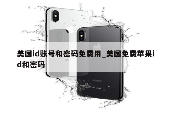 美国id账号和密码免费用_美国免费<strong>苹果id</strong>和密码