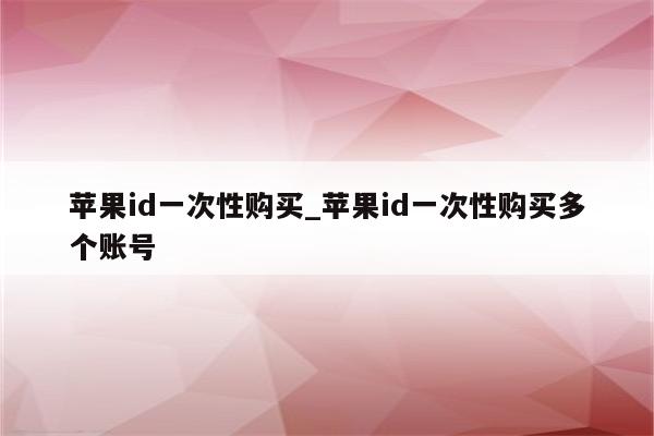<strong>苹果id</strong>一次性购买_<strong>苹果id</strong>一次性购买多个账号