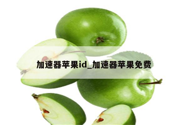 加速器<strong>苹果id</strong>_加速器苹果免费