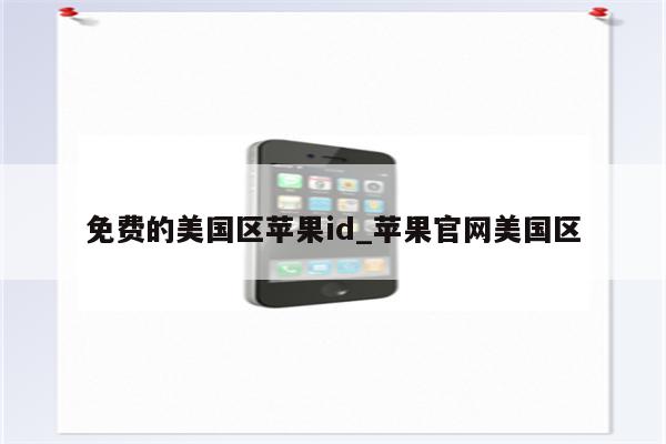 免费的美国区<strong>苹果id</strong>_苹果官网美国区