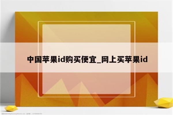 中国<strong>苹果id</strong>购买便宜_网上买<strong>苹果id</strong>