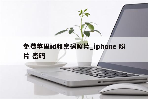 免费<strong>苹果id</strong>和密码照片_iphone 照片 密码