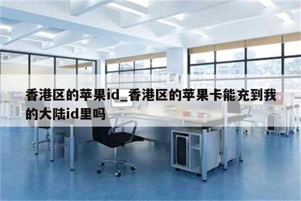 香港区的<strong>苹果id</strong>_香港区的苹果卡能充到我的大陆id里吗