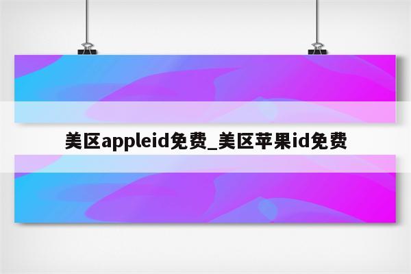美区appleid免费_美区<strong>苹果id</strong>免费